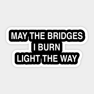 MAY THE BRIDGES I BURN LIGHT THE WAY Sticker